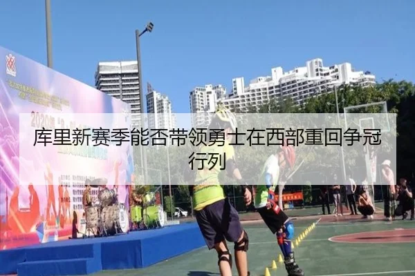 库里新赛季能否带领勇士在西部重回争冠行列